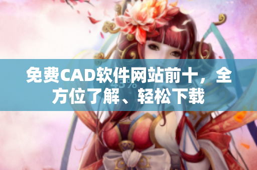 免費(fèi)CAD軟件網(wǎng)站前十，全方位了解、輕松下載