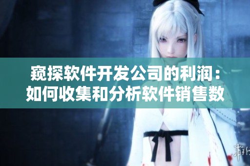 窺探軟件開發(fā)公司的利潤：如何收集和分析軟件銷售數(shù)據(jù)？