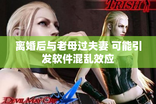 離婚后與老母過(guò)夫妻 可能引發(fā)軟件混亂效應(yīng)