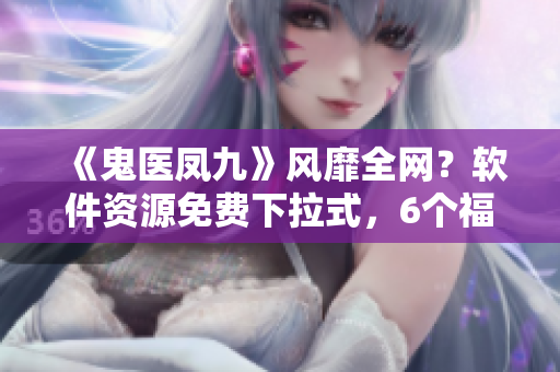 《鬼醫(yī)鳳九》風(fēng)靡全網(wǎng)？軟件資源免費(fèi)下拉式，6個(gè)福利漫畫當(dāng)中！