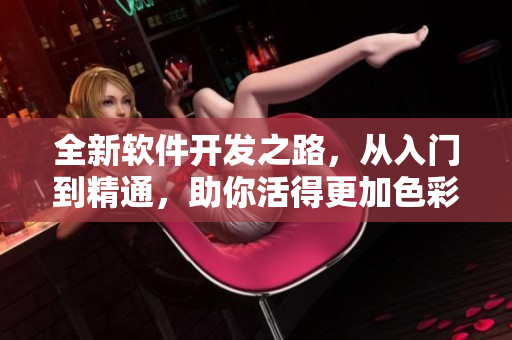 全新軟件開發(fā)之路，從入門到精通，助你活得更加色彩斑斕！