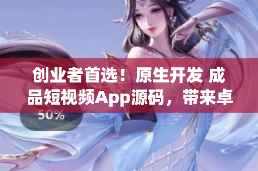 創(chuàng)業(yè)者首選！原生開發(fā) 成品短視頻App源碼，帶來卓越用戶體驗和高收益
