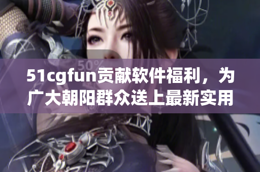 51cgfun貢獻軟件福利，為廣大朝陽群眾送上最新實用的軟件推薦