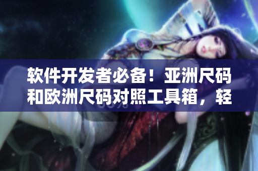 軟件開發(fā)者必備！亞洲尺碼和歐洲尺碼對照工具箱，輕松解決跨國軟件開發(fā)難題
