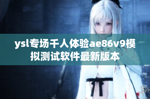 ysl專場千人體驗ae86v9模擬測試軟件最新版本