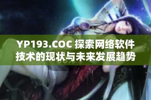 YP193.COC 探索網(wǎng)絡(luò)軟件技術(shù)的現(xiàn)狀與未來發(fā)展趨勢