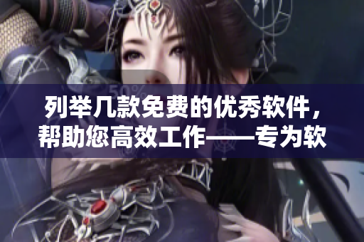 列舉幾款免費(fèi)的優(yōu)秀軟件，幫助您高效工作——專為軟件編輯制作