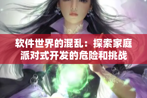 軟件世界的混亂：探索家庭派對(duì)式開(kāi)發(fā)的危險(xiǎn)和挑戰(zhàn)