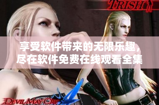 享受軟件帶來的無限樂趣，盡在軟件免費在線觀看全集！