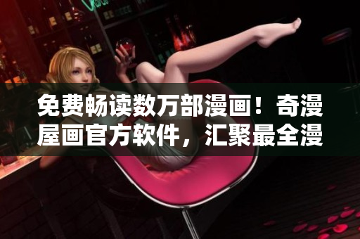 免費(fèi)暢讀數(shù)萬部漫畫！奇漫屋畫官方軟件，匯聚最全漫畫資源！
