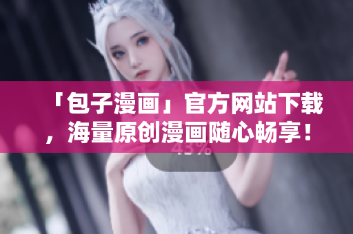 「包子漫畫」官方網(wǎng)站下載，海量原創(chuàng)漫畫隨心暢享！