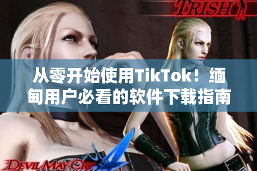 從零開始使用TikTok！緬甸用戶必看的軟件下載指南