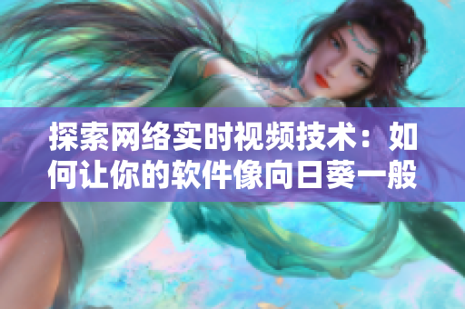 探索網(wǎng)絡(luò)實(shí)時(shí)視頻技術(shù)：如何讓你的軟件像向日葵一般連接用戶？