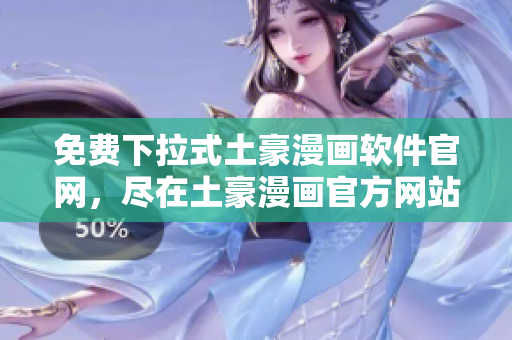 免費(fèi)下拉式土豪漫畫(huà)軟件官網(wǎng)，盡在土豪漫畫(huà)官方網(wǎng)站
