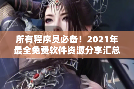 所有程序員必備！2021年最全免費(fèi)軟件資源分享匯總
