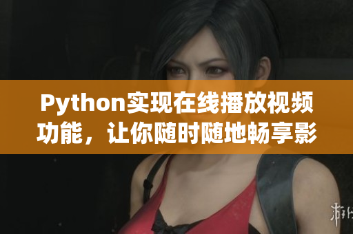 Python實現(xiàn)在線播放視頻功能，讓你隨時隨地暢享影視資源