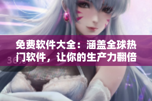 免費(fèi)軟件大全：涵蓋全球熱門軟件，讓你的生產(chǎn)力翻倍！