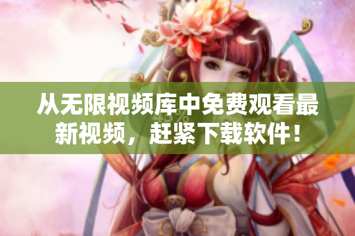 從無限視頻庫中免費(fèi)觀看最新視頻，趕緊下載軟件！
