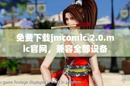 免費下載jmcomic.2.0.mic官網(wǎng)，兼容全部設(shè)備