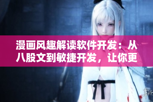 漫畫風(fēng)趣解讀軟件開(kāi)發(fā)：從八股文到敏捷開(kāi)發(fā)，讓你更懂軟件開(kāi)發(fā)流程
