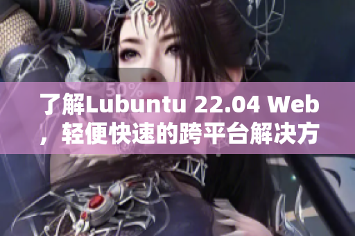 了解Lubuntu 22.04 Web，輕便快速的跨平臺(tái)解決方案