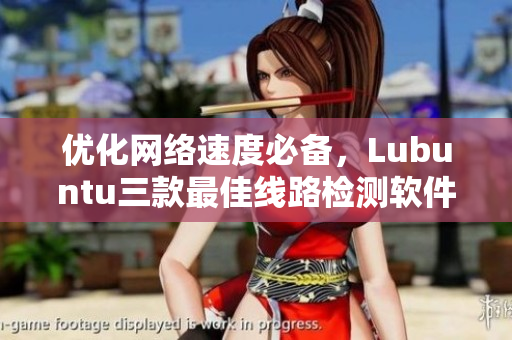 優(yōu)化網(wǎng)絡(luò)速度必備，Lubuntu三款最佳線路檢測軟件推薦