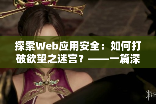 探索Web應(yīng)用安全：如何打破欲望之迷宮？——一篇深度的網(wǎng)絡(luò)安全軟件分析