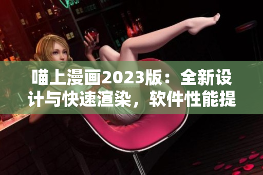喵上漫畫2023版：全新設(shè)計(jì)與快速渲染，軟件性能提升倍速！