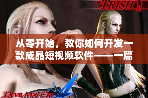 從零開始，教你如何開發(fā)一款成品短視頻軟件——一篇完整的教程