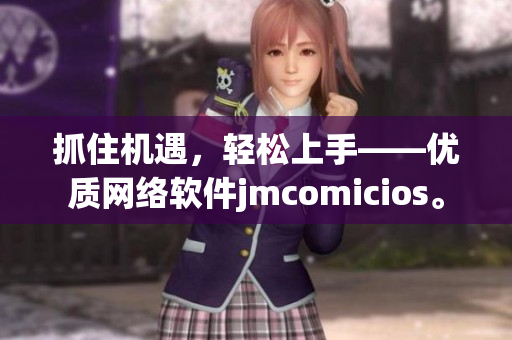 抓住機(jī)遇，輕松上手——優(yōu)質(zhì)網(wǎng)絡(luò)軟件jmcomicios。