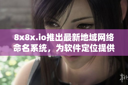 8x8x.io推出最新地域網(wǎng)絡(luò)命名系統(tǒng)，為軟件定位提供更強(qiáng)大的支持