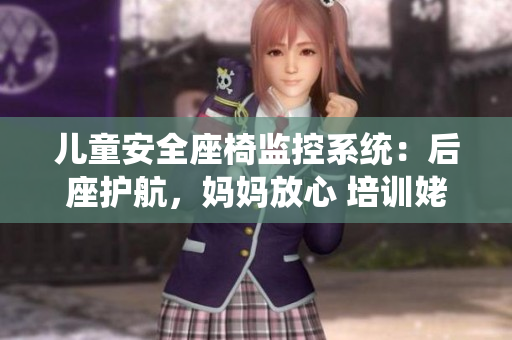 兒童安全座椅監(jiān)控系統(tǒng)：后座護(hù)航，媽媽放心 培訓(xùn)姥姥家電子書(shū)