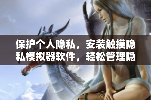 保護(hù)個人隱私，安裝觸摸隱私模擬器軟件，輕松管理隱私，保障安全。