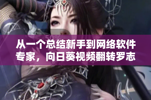 從一個(gè)總結(jié)新手到網(wǎng)絡(luò)軟件專家，向日葵視頻翻轉(zhuǎn)羅志祥的蛻變之路