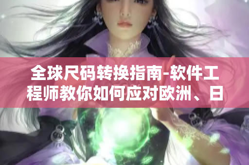 全球尺碼轉(zhuǎn)換指南-軟件工程師教你如何應(yīng)對(duì)歐洲、日本及美國(guó)尺碼問(wèn)題！