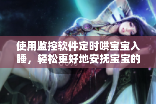 使用監(jiān)控軟件定時(shí)哄寶寶入睡，輕松更好地安撫寶寶的睡眠