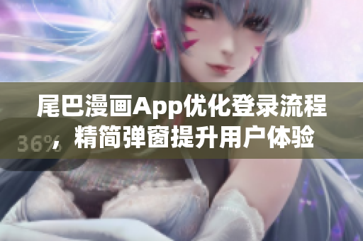 尾巴漫畫App優(yōu)化登錄流程，精簡彈窗提升用戶體驗(yàn)