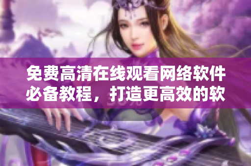 免費高清在線觀看網(wǎng)絡(luò)軟件必備教程，打造更高效的軟件開發(fā)