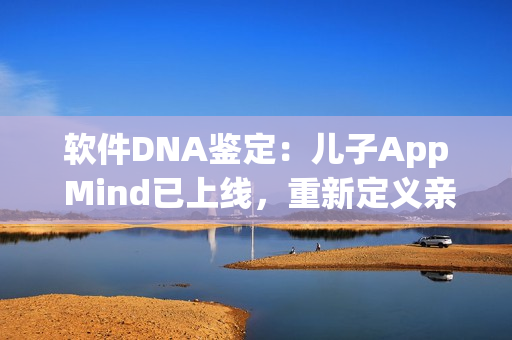 軟件DNA鑒定：兒子App Mind已上線，重新定義親子關(guān)系