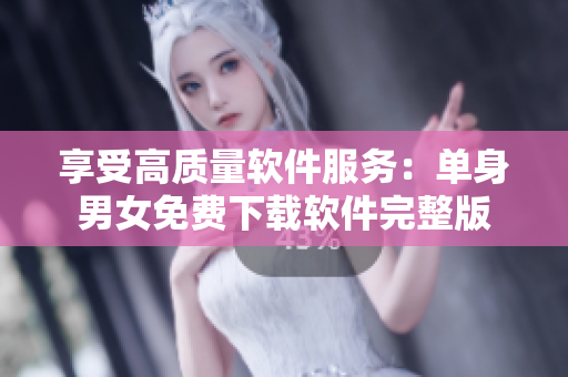 享受高質(zhì)量軟件服務(wù)：單身男女免費(fèi)下載軟件完整版