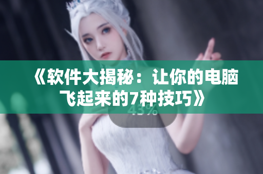 《軟件大揭秘：讓你的電腦飛起來(lái)的7種技巧》