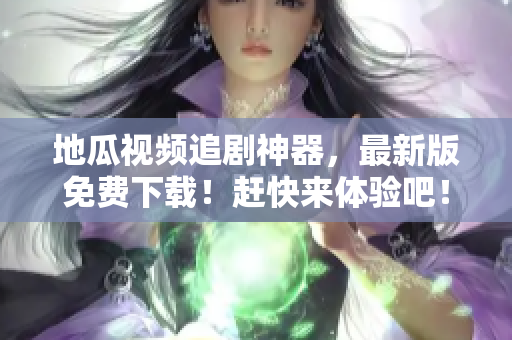 地瓜視頻追劇神器，最新版免費下載！趕快來體驗吧！