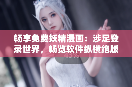 暢享免費(fèi)妖精漫畫：涉足登錄世界，暢覽軟件縱橫絕版海量