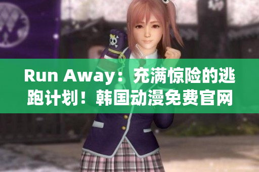 Run Away：充滿驚險的逃跑計劃！韓國動漫免費官網(wǎng)全程解析