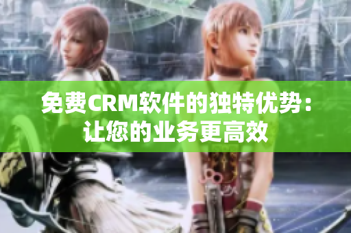 免費(fèi)CRM軟件的獨(dú)特優(yōu)勢：讓您的業(yè)務(wù)更高效