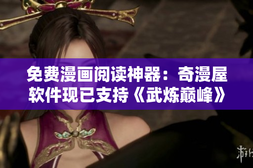 免費漫畫閱讀神器：奇漫屋軟件現已支持《武煉巔峰》！