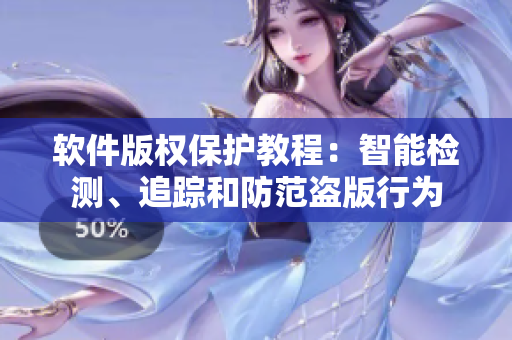 軟件版權(quán)保護(hù)教程：智能檢測、追蹤和防范盜版行為