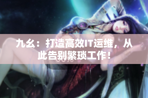 九幺：打造高效IT運(yùn)維，從此告別繁瑣工作！
