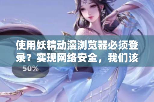 使用妖精動漫瀏覽器必須登錄？實現(xiàn)網(wǎng)絡安全，我們該如何做？