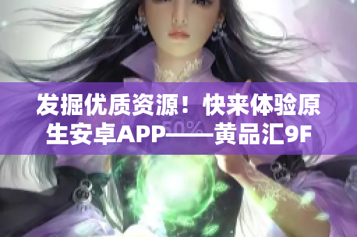 發(fā)掘優(yōu)質資源！快來體驗原生安卓APP——黃品匯9F